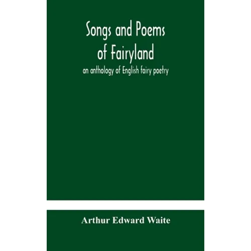 Songs And Poems Of Fairyland: An Anthology Of English Fairy Poetry