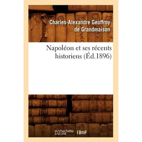 Napoléon Et Ses Récents Historiens (Éd.1896)