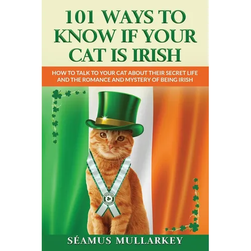 101 Ways To Know If Your Cat Is Irish: How To Talk To Your Cat About Their Secret Life and the Romance And Mystery Of Ireland And The Irish, A Funny C