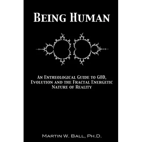 Being Human: An Entheological Guide to God, Evolution and the Fractal Energetic Nature of Reality