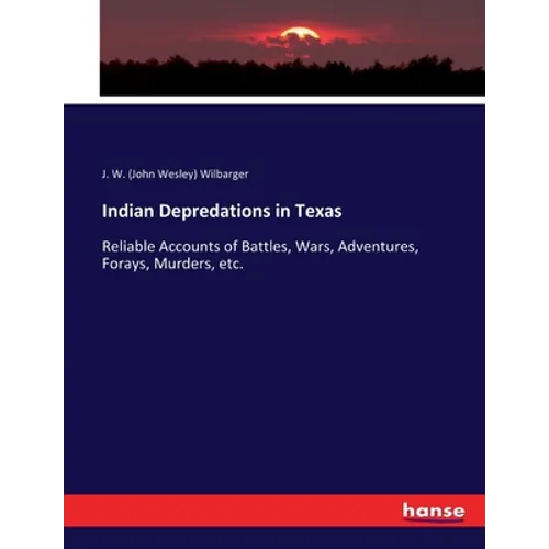Indian Depredations in Texas: Reliable Accounts of Battles, Wars, Adventures, Forays, Murders, etc.