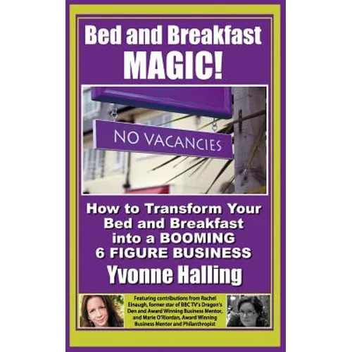Bed and Breakfast Magic: How to Transform Your Bed and Breakfast Into A Booming 6 Figure Business