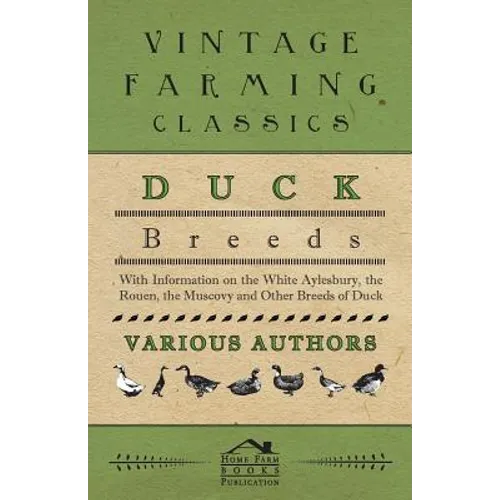 Duck Breeds - With Information on the White Aylesbury, the Rouen, the Muscovy and Other Breeds of Duck