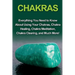 Chakras: Everything you need to know about using your chakras, chakra healing, chakra meditation, chakra clearing, and much more!