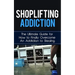 Shoplifting Addiction: The Ultimate Guide for How to Finally Overcome An Addiction to Stealing