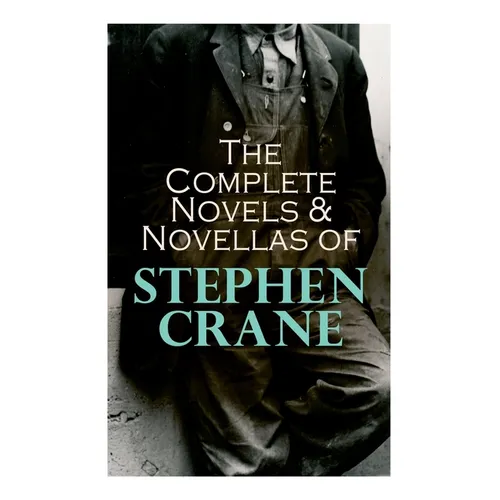 The Complete Novels & Novellas of Stephen Crane: The Red Badge of Courage, Maggie, George's Mother, The Third Violet, Active Service, The Monster...