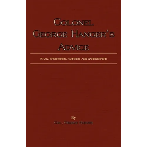 Colonel George Hanger's Advice To All Sportsmen, Farmers And Gamekeepers (History Of Shooting Series)