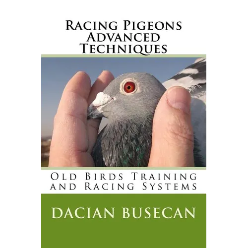 Racing Pigeons Advanced Techniques: Old Birds Training amd Racing Systems