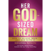 Her God-Sized Dream: How to Believe, Walk, and Run With It
