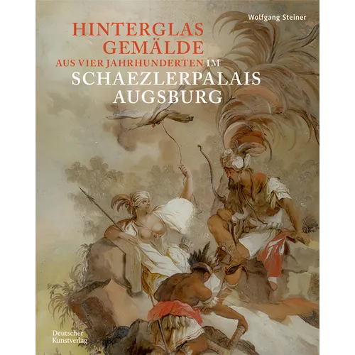 Hinterglasgemälde Aus Vier Jahrhunderten Im Schaezlerpalais Augsburg: Bestandskatalog Der Kunstsammlungen Und Museen Augsburg Aus Der Sammlung Steiner