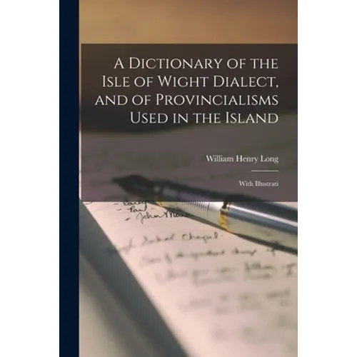 A Dictionary of the Isle of Wight Dialect, and of Provincialisms Used in the Island; With Illustrati