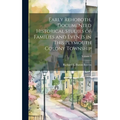 Early Rehoboth, Documented Historical Studies of Families and Events in This Plymouth Colony Township; Volume 3