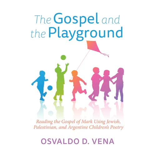 The Gospel and the Playground: Reading the Gospel of Mark Using Jewish, Palestinian, and Argentine Children's Poetry