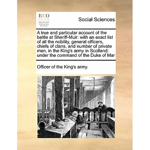 A True and Particular Account of the Battle at Sheriff-Muir: With an Exact List of All the Nobility, General Officers, Chiefs of Clans, and Number of