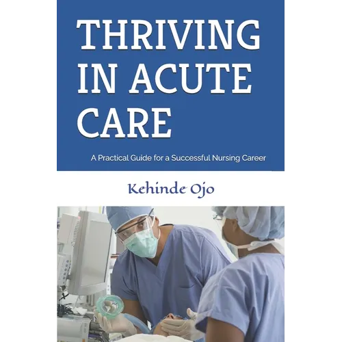 Thriving in Acute Care: A Practical Guide for a Successful Nursing Career