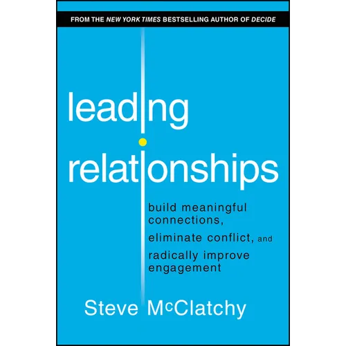 Leading Relationships: Build Meaningful Connections, Eliminate Conflict, and Radically Improve Engagement