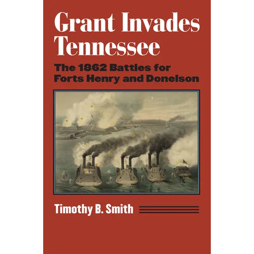 Grant Invades Tennessee: The 1862 Battles for Forts Henry and Donelson