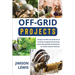 Off-Grid Projects: Simple and Effective Methods of Farming, Foraging, Bee-Farming, and Preparing Natural Medicines for Daily Common Ailments