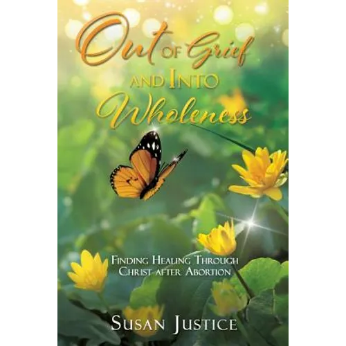 Out of Grief and Into Wholeness: Finding Healing Through Christ after Abortion