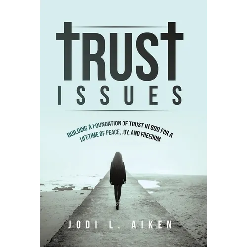 Trust Issues: Building A Foundation Of Trust In God For A Lifetime Of Peace, Joy, And Freedom