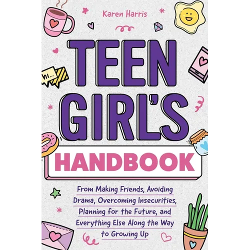 Teen Girl's Handbook: From Making Friends, Avoiding Drama, Overcoming Insecurities, Planning for the Future, and Everything Else Along the Way to Grow