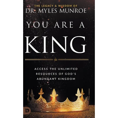 You Are a King: Access the Unlimited Resources of God's Abundant Kingdom