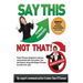 Say This--NOT THAT: Power phrases designed to help you communicate with power, tact, and finesse, along with danger phrases to avoid at all costs