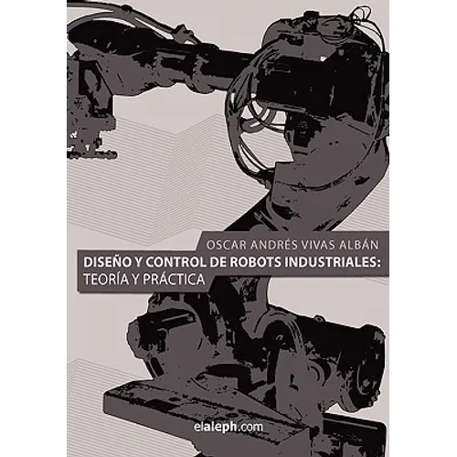 Diseno y Control de Robots Industriales: Teoria y Practica
