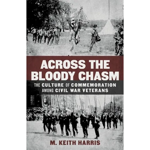 Across the Bloody Chasm: The Culture of Commemoration Among Civil War Veterans