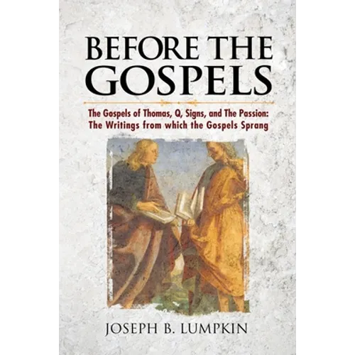 Before the Gospels: The Gospels of Thomas, Q, Signs, and The Passion: The Writings from which the Gospels Sprang