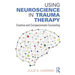 Using Neuroscience in Trauma Therapy: Creative and Compassionate Counseling