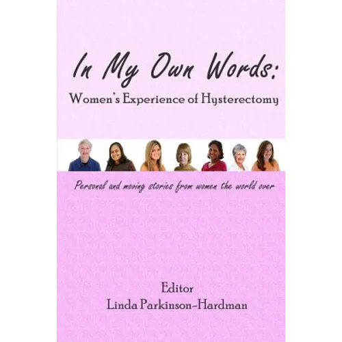 In My Own Words: Women's Experience of Hysterectomy: Personal and Moving Stories from Women the World Over