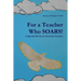 For a Teacher Who SOARS!: A Special Gift for an Awesome Teacher