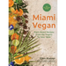 Miami Vegan: Plant-Based Recipes from the Tropics To Your Table