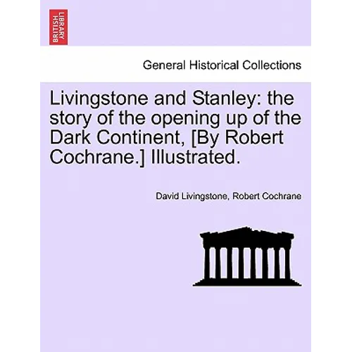 Livingstone and Stanley: the story of the opening up of the Dark Continent, [By Robert Cochrane.] Illustrated.