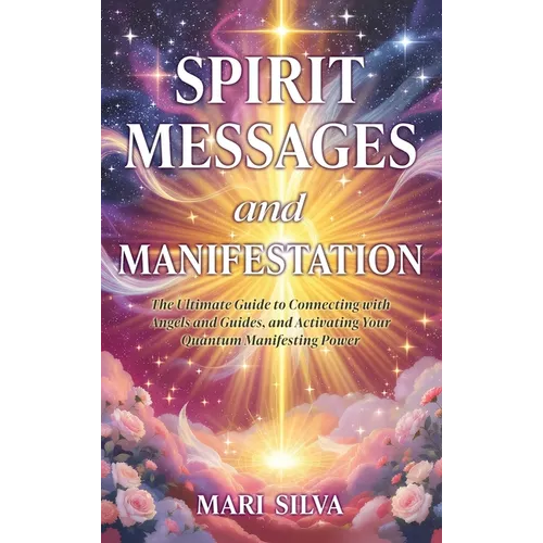 Spirit Messages and Manifestation: The Ultimate Guide to Connecting with Angels and Guides, and Activating Your Quantum Manifesting Power