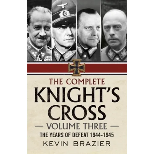 The Complete Knight's Cross: Volume Three: The Years of Defeat 1944-1945