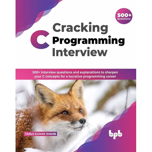 Cracking C Programming Interview: 500+ interview questions and explanations to sharpen your C concepts for a lucrative programming career (English Edi
