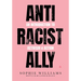 Anti-Racist Ally: An Introduction to Activism and Action