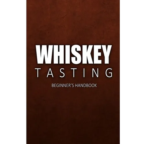Whiskey Tasting - Beginner's Handbook: Complete Guide to Whiskey Tasting for Beginners