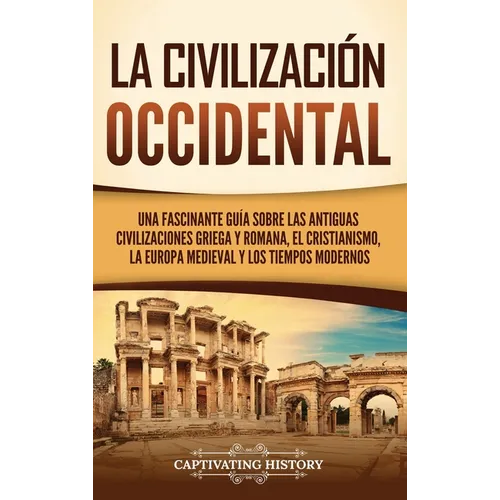 La civilización occidental: Una fascinante guía sobre las antiguas civilizaciones griega y romana, el cristianismo, la Europa medieval y los tiemp