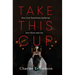 Take This Cup: How God Transforms Suffering Into Glory and Joy