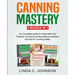 Canning Mastery: My Complete guide to Water Bath and Pressure Canning. Delicious Recipes and Tips for canning safely