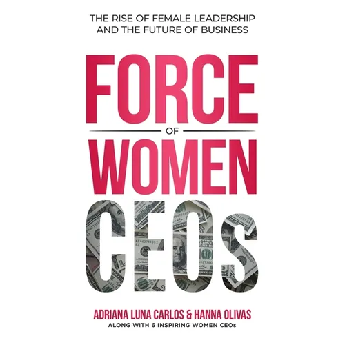The Force of Women CEOs: The Rise of Female Leadership and The Future of Business