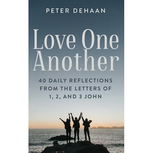 Love One Another: 40 Daily Reflections from the letters of 1, 2, and 3 John