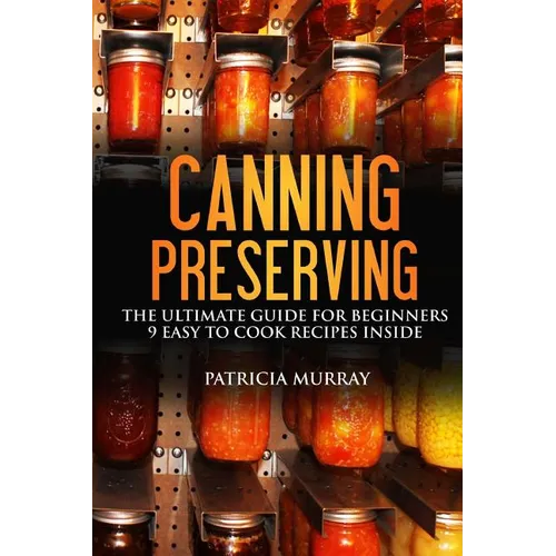 Canning and Preserving: the Ultimate Guide for Beginners: (all about supplies, equipment + 9 easy recipes for dummies)