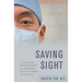 Saving Sight: An Eye Surgeon's Look at Life Behind the Mask and the Heroes Who Changed the Way We See