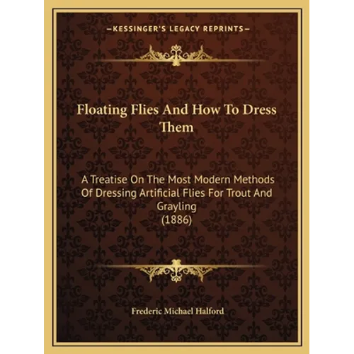 Floating Flies And How To Dress Them: A Treatise On The Most Modern Methods Of Dressing Artificial Flies For Trout And Grayling (1886)