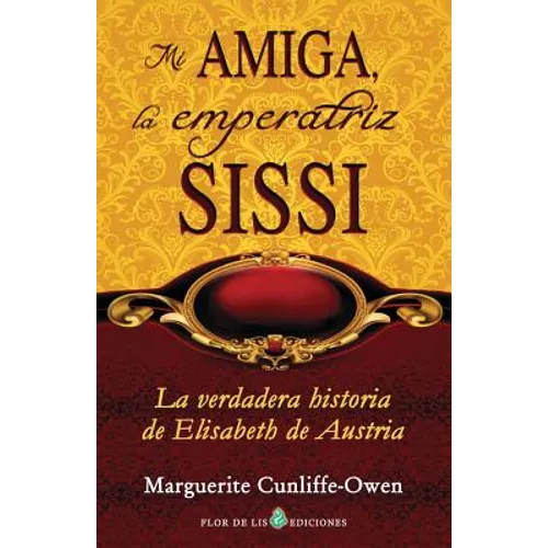 Mi amiga, la emperatriz Sissi: La verdadera historia de Elisabeth de Austria