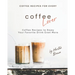 Coffee Recipes for Every Coffee Lover: Coffee Recipes to Enjoy Your Favorite Drink Even More